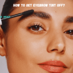How to Get Eyebrow Tint Off? Easy Steps You Need to Know For Removing the Dye
