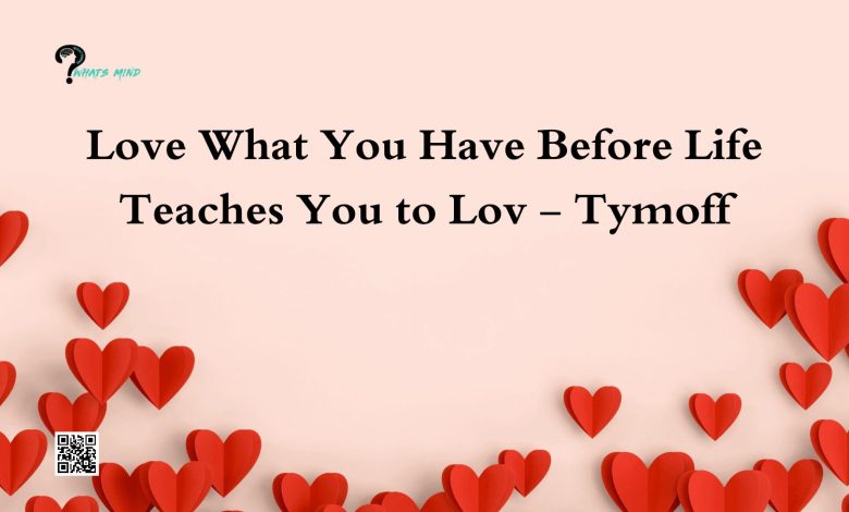 Love What You Have Before Life Teaches You to Lov - Tymoff